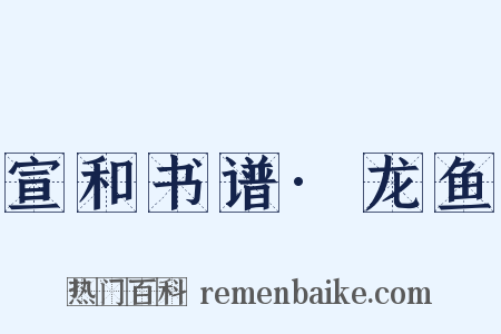 宣和书谱·龙鱼是什么意思的图片